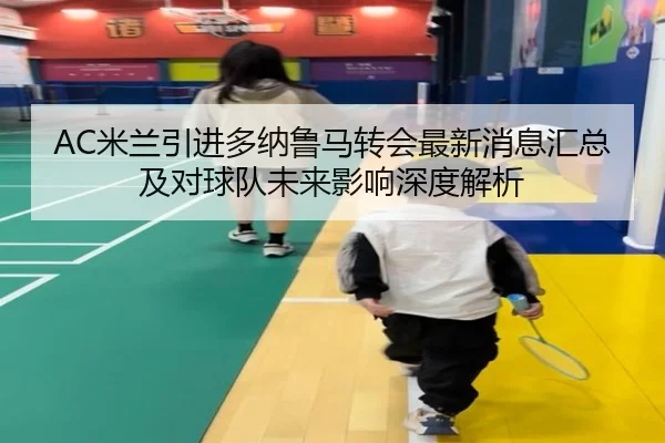 AC米兰引进多纳鲁马转会最新消息汇总及对球队未来影响深度解析
