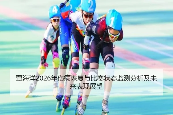 覃海洋2026年伤病恢复与比赛状态监测分析及未来表现展望