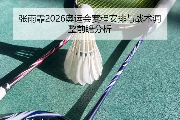 张雨霏2026奥运会赛程安排与战术调整前瞻分析