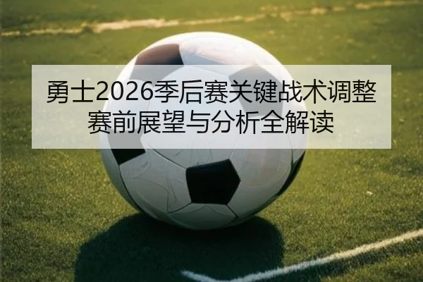 勇士2026季后赛关键战术调整赛前展望与分析全解读